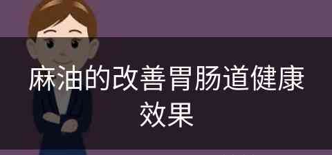 麻油的改善胃肠道健康效果(麻油的改善胃肠道健康效果是什么)